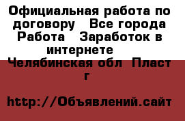 Официальная работа по договору - Все города Работа » Заработок в интернете   . Челябинская обл.,Пласт г.